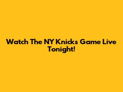 Watch The NY Knicks Game Live Tonight!