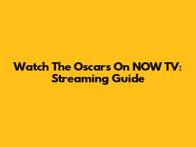 Watch The Oscars On NOW TV: Streaming Guide