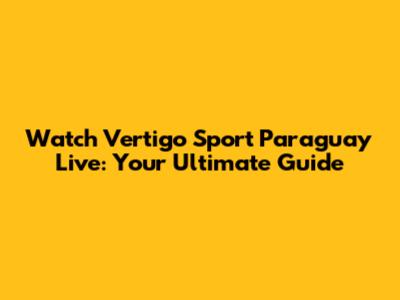 Watch Vertigo Sport Paraguay Live: Your Ultimate Guide