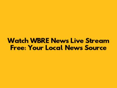 Watch WBRE News Live Stream Free: Your Local News Source