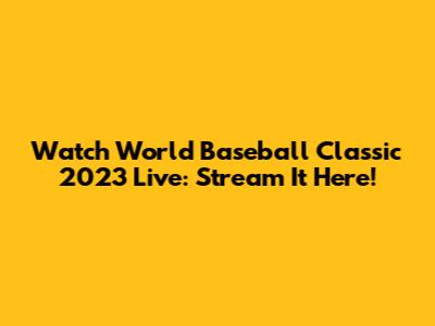 Watch World Baseball Classic 2023 Live: Stream It Here!