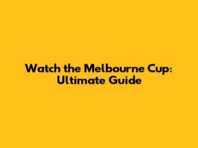 Watch the Melbourne Cup: Ultimate Guide