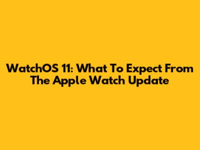 WatchOS 11: What To Expect From The Apple Watch Update