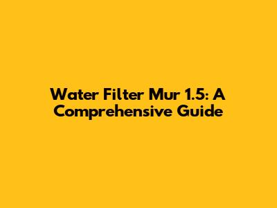 Water Filter Mur 1.5: A Comprehensive Guide