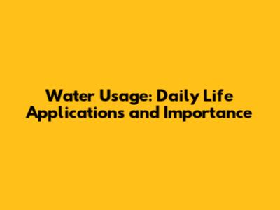 Water Usage: Daily Life Applications and Importance
