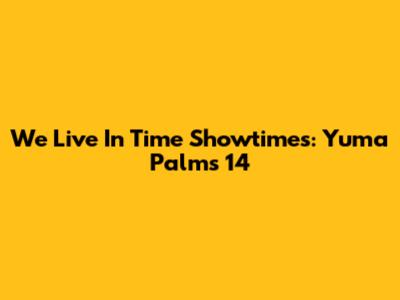 We Live In Time Showtimes: Yuma Palms 14
