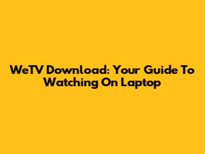 WeTV Download: Your Guide To Watching On Laptop