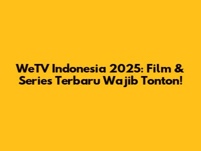 WeTV Indonesia 2025: Film & Series Terbaru Wajib Tonton!