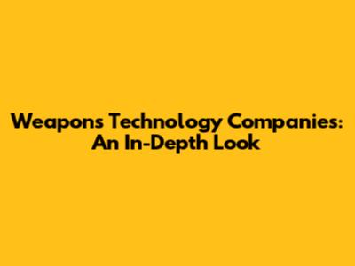 Weapons Technology Companies: An In-Depth Look