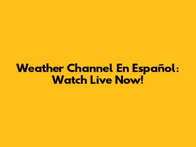 Weather Channel En Español: Watch Live Now!