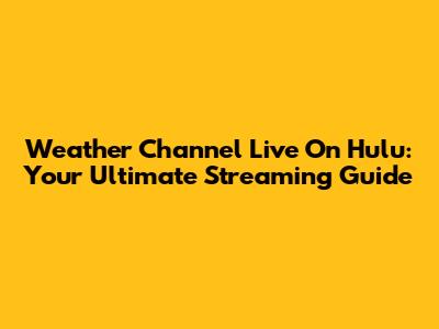 Weather Channel Live On Hulu: Your Ultimate Streaming Guide