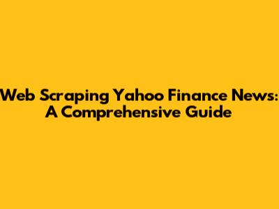 Web Scraping Yahoo Finance News: A Comprehensive Guide