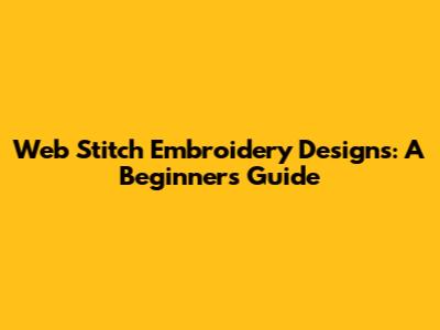 Web Stitch Embroidery Designs: A Beginner's Guide