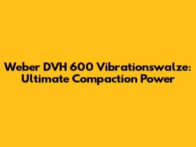 Weber DVH 600 Vibrationswalze: Ultimate Compaction Power