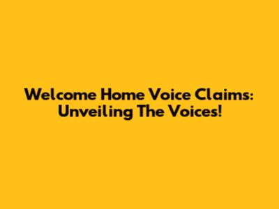 Welcome Home Voice Claims: Unveiling The Voices!