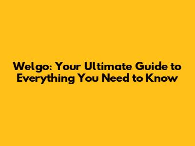 Welgo: Your Ultimate Guide to Everything You Need to Know