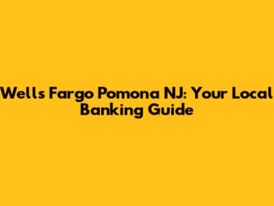 Wells Fargo Pomona NJ: Your Local Banking Guide