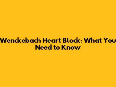Wenckebach Heart Block: What You Need to Know
