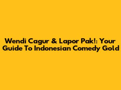 Wendi Cagur & Lapor Pak!: Your Guide To Indonesian Comedy Gold