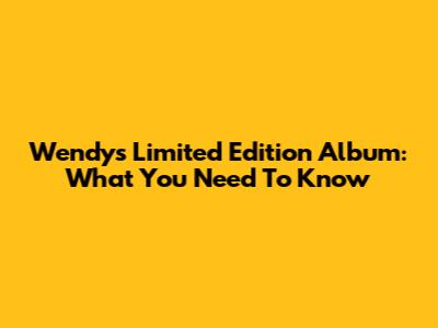 Wendy's Limited Edition Album: What You Need To Know