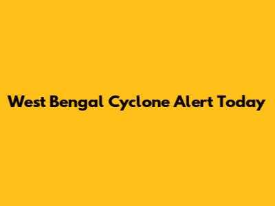 West Bengal Cyclone Alert Today