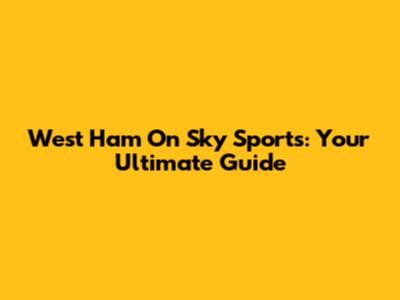 West Ham On Sky Sports: Your Ultimate Guide