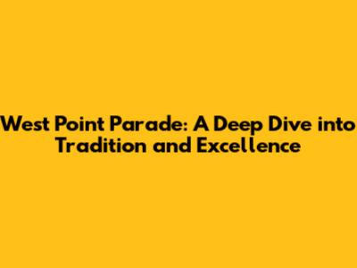 West Point Parade: A Deep Dive into Tradition and Excellence