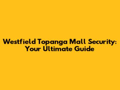 Westfield Topanga Mall Security: Your Ultimate Guide