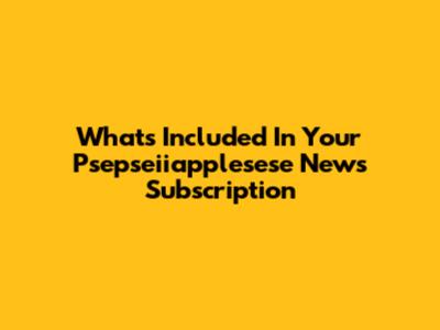 What's Included In Your Psepseiiapplesese News Subscription