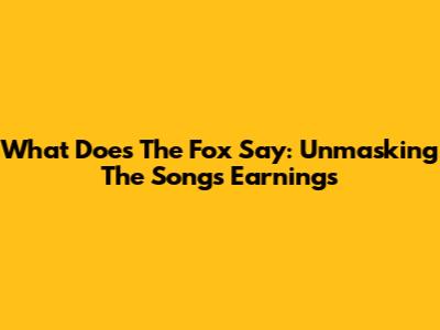 What Does The Fox Say: Unmasking The Song's Earnings