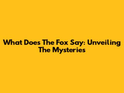 What Does The Fox Say: Unveiling The Mysteries