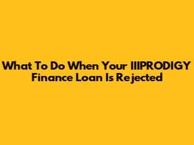 What To Do When Your IIIPRODIGY Finance Loan Is Rejected