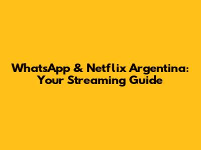 WhatsApp & Netflix Argentina: Your Streaming Guide