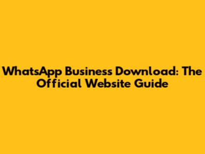 WhatsApp Business Download: The Official Website Guide