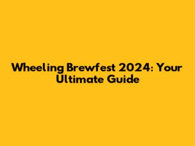 Wheeling Brewfest 2024: Your Ultimate Guide