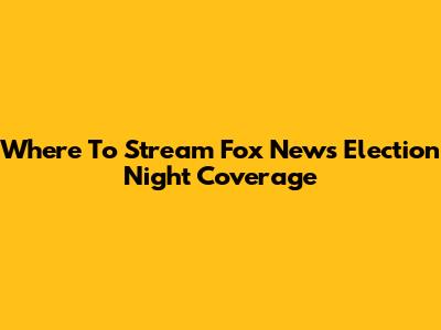 Where To Stream Fox News Election Night Coverage