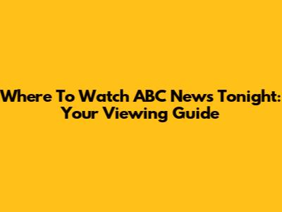 Where To Watch ABC News Tonight: Your Viewing Guide