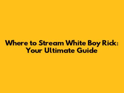 Where to Stream White Boy Rick: Your Ultimate Guide