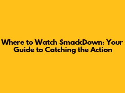 Where to Watch SmackDown: Your Guide to Catching the Action