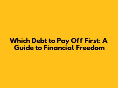 Which Debt to Pay Off First: A Guide to Financial Freedom