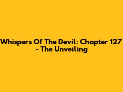 Whispers Of The Devil: Chapter 127 - The Unveiling