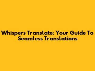 Whispers Translate: Your Guide To Seamless Translations