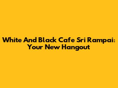 White And Black Cafe Sri Rampai: Your New Hangout