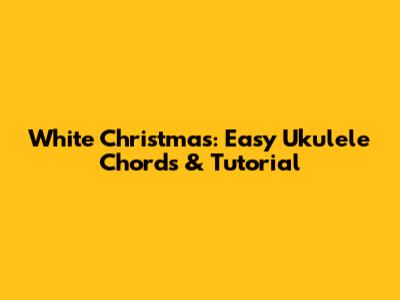 White Christmas: Easy Ukulele Chords & Tutorial