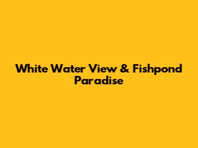 White Water View & Fishpond Paradise