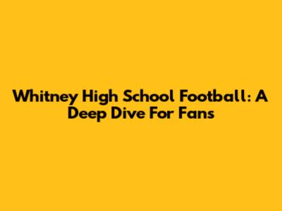 Whitney High School Football: A Deep Dive For Fans