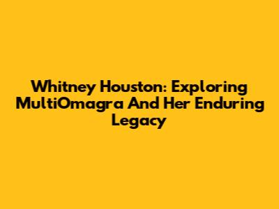 Whitney Houston: Exploring MultiOmagra And Her Enduring Legacy