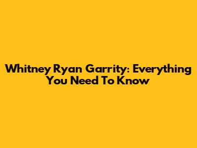 Whitney Ryan Garrity: Everything You Need To Know