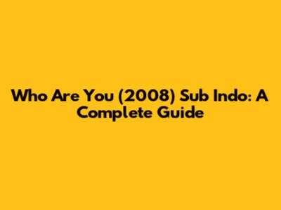 Who Are You (2008) Sub Indo: A Complete Guide