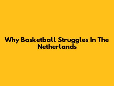 Why Basketball Struggles In The Netherlands
